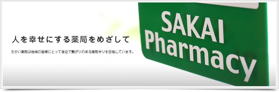 人を幸せにする薬局をめざして　さかい薬局は地域の皆様にとって身近で繋がりのある薬局作りを目指しています。